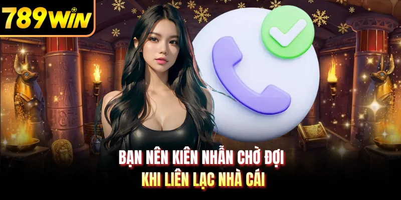 Bạn nên kiên nhẫn chờ đợi khi liên lạc nhà cái