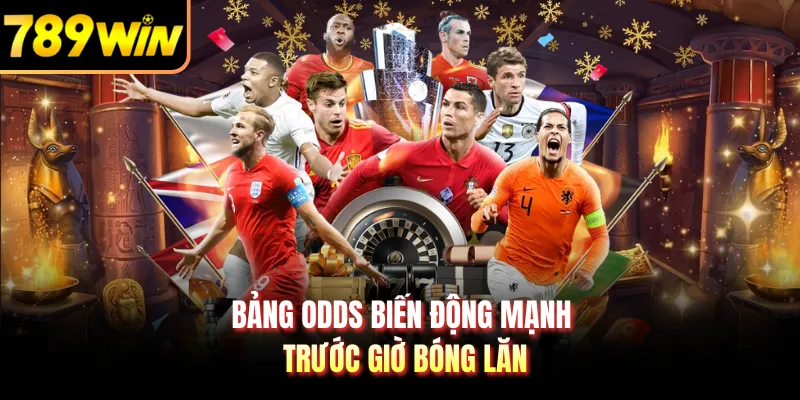 Bảng odds biến động mạnh trước giờ bóng lăn