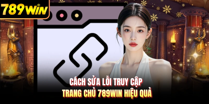 Cách sửa lỗi truy cập trang chủ 789WIN hiệu quả