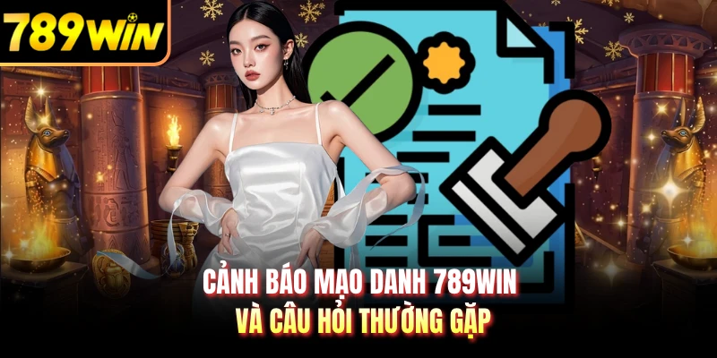 Cảnh báo mạo danh 789WIN và câu hỏi thường gặp