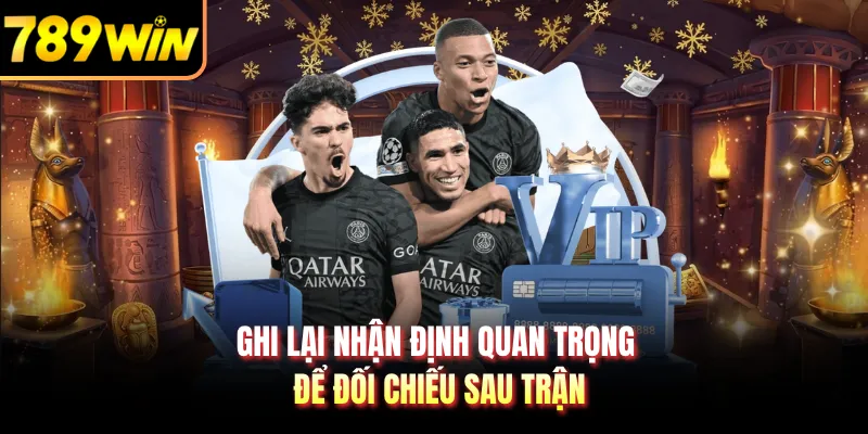 Ghi lại nhận định quan trọng để đối chiếu sau trận