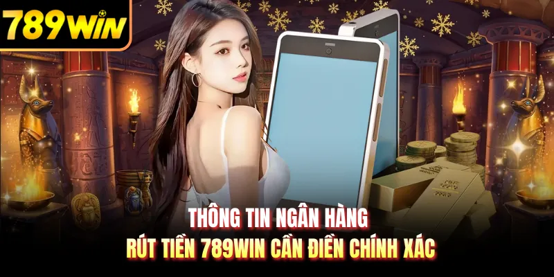 Thông tin ngân hàng rút tiền 789WIN cần điền chính xác