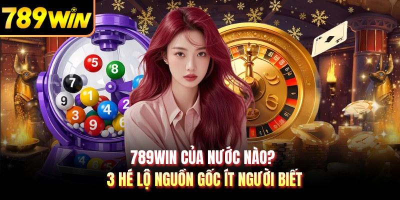 789WIN Của Nước Nào? 3 Hé Lộ Nguồn Gốc Ít Người Biết