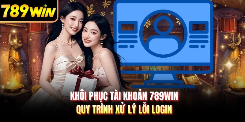 Khôi Phục Tài Khoản 789WIN - Quy Trình Xử Lý Lỗi Login
